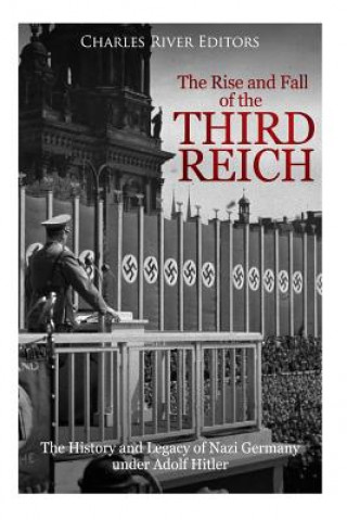 The Rise and Fall of the Third Reich: The History and Legacy of Nazi Germany under Adolf Hitler