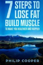 7 Steps to Lose Fat Build Muscle: To Make You Healthier and Happier