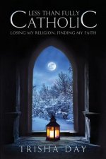 Less Than Fully Catholic: Losing My Religion, Finding My Faith