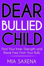 Dear Bullied Child: Find Your Inner Strength and Break Free From Your Bully