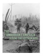 The Cambodian Campaign during the Vietnam War: The History of the Controversial Invasion of Cambodia and Laos