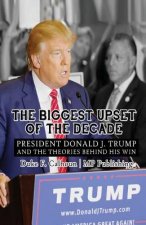 The Biggest Upset Of The Decade: President Donald J. Trump And The Theories Behind His Win