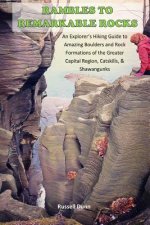 Rambles to Remarkable Rocks: An Explorer's Guide to Amazing Boulders and Rock Formations of the Greater Capital Region, Catskills, & Shawangunks