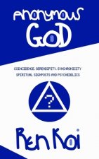 Anonymous God: Coincidence, Serendipity, Synchronicity, Spiritual Signposts and Psychedelics