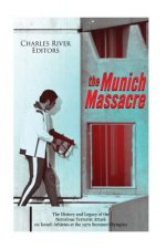 The Munich Massacre: The History and Legacy of the Notorious Terrorist Attack on Israeli Athletes at the 1972 Summer Olympics