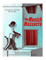 The Munich Massacre: The History and Legacy of the Notorious Terrorist Attack on Israeli Athletes at the 1972 Summer Olympics