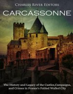 Carcassonne: The History and Legacy of the Castles, Campaigns, and Crimes in France's Fabled Walled City