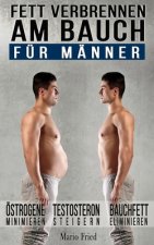 Fett verbrennen am Bauch - für Männer: Gezielt Abnehmen am Bauch - Viszerale Fettverbrennung aktivieren, Testosteron steigern und Bauchmuskeln freileg