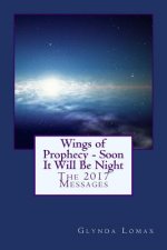Wings of Prophecy - Soon It Will Be Night: The 2017 Messages
