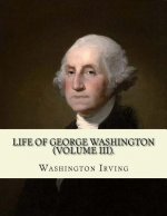 Life of George Washington. By: Washington Irving (Volume III).: George Washington (February 22, 1732 - December 14, 1799) was an American statesman a