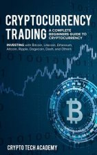 Cryptocurrency Trading: A Complete Beginners Guide to Cryptocurrency Investing with Bitcoin, Litecoin, Ethereum, Altcoin, Ripple, Dogecoin, Da