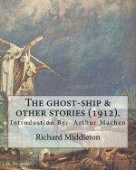 The ghost-ship & other stories (1912). By: Richard (Barham) Middleton, introduction By: Arthur Machen (mystery and horror novel): Richard Barham Middl
