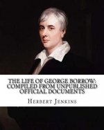 The life of George Borrow: Compiled from Unpublished Official Documents. By: Herbert Jenkins: With photography and Illustrations.