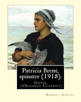 Patricia Brent, spinster (1918). By: Herbert Jenkins: Novel (Original Classics)