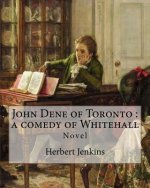 John Dene of Toronto: a comedy of Whitehall. By: Herbert Jenkins: Herbert George Jenkins (1876 - 8 June 1923) was a British writer and the o