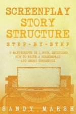 Screenplay Story Structure: Step-by-Step - 2 Manuscripts in 1 Book - Essential Screenplay Structure, Screenplay Format and Suspense Scriptwriting