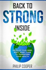 Back To Strong Inside: Develop Your Mind, Body, Spirit Code to Transform Your Health