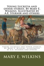 Young Lucretia and other stories. By Mary E. Wilkins. Illustrated by A.E. Sterner and others