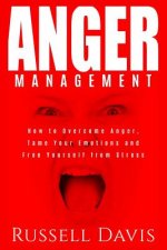 Anger Management: How to Overcome Anger, Tame Your Emotions and Free Yourself from Stress