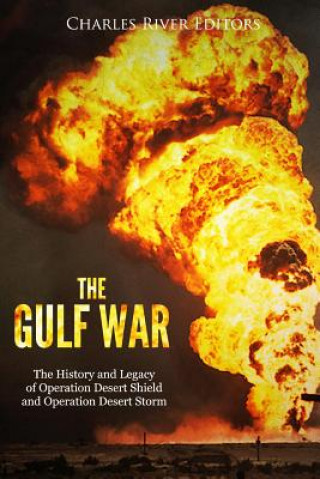 The Gulf War: The History and Legacy of Operation Desert Shield and Operation Desert Storm
