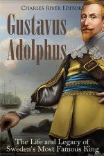 Gustavus Adolphus: The Life and Legacy of Sweden's Most Famous King