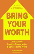 Bring Your Worth: Level Up Your Creative Power, Value & Service to the World