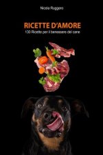 Ricette d'amore: 130 ricette sane e nutrienti per il benessere del tuo cane