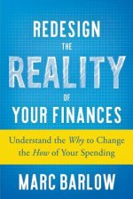 Redesign the Reality of Your Finances: Understand the Why to Change the How of Your Spending