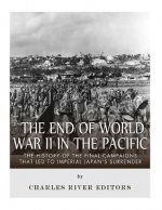 The End of World War II in the Pacific: The History of the Final Campaigns that Led to Imperial Japan's Surrender
