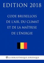 Code Bruxellois de l'Air, Du Climat Et de la Maîtrise de l'Énergie - Edition 2018