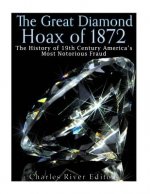 The Great Diamond Hoax of 1872: The History of 19th Century America's Most Notorious Fraud