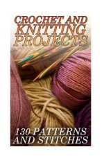 Crochet And Knitting Projects: 130 Patterns and Stitches: (Crochet Patterns, Crochet Stitches)