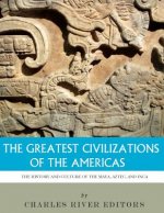 The Greatest Civilizations of the Americas: The History and Culture of the Maya, Aztec, and Inca