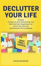 Declutter Your Life: 50 Steps to Help You Start Decluttering Your Mind and Start Organizing Your Home Life, Work Life and Personal Life Imm