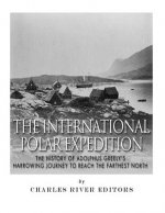 The International Polar Expedition: The History of Adolphus Greely's Harrowing Journey to Reach the Farthest North
