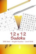 12 X 12 Sudoku - 250 Anti - Knight Puzzles - Level Gold: For Connoisseurs of Sudoku