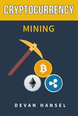 Cryptocurrency Mining: The Complete Guide to Mining Bitcoin, Ethereum and Cryptocurrency
