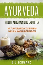 Ayurveda: Heilen, Abnehmen und Endgiften. Mit Ayurveda zu einem neuen Wohlbefinden.
