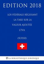 Loi fédérale régissant la taxe sur la valeur ajoutée LTVA (Suisse) - Edition 2018