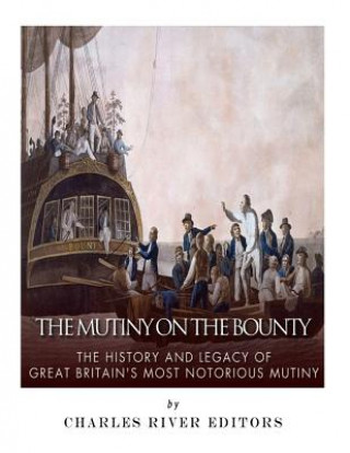 The Mutiny on the Bounty: The History and Legacy of Great Britain's Most Notorious Mutiny