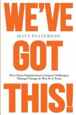 We've Got This!: How Great Organizations Conquer Challenges, Manage Change & Win As A Team