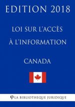 Loi Sur l'Acc?s ? l'Information Du Canada - Edition 2018