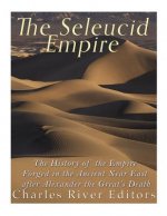 The Seleucid Empire: The History of the Empire Forged in the Ancient Near East After Alexander the Great's Death
