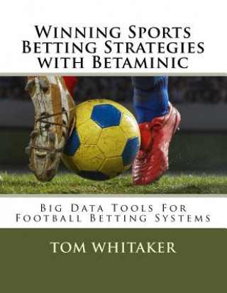 Winning Sports Betting Strategies with Betaminic Big Data Tools for Football Betting Systems: A Step-By-Step Guide to Using the Betamin Builder Data A