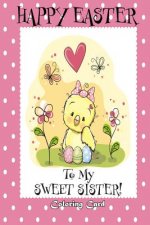 Happy Easter To My Sweet Sister! (Coloring Card): (Personalized Card) Easter Messages, Greetings, & Poems for Children