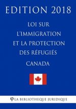 Loi sur l'immigration et la protection des réfugiés (Canada) - Edition 2018
