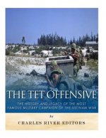 The Tet Offensive: The History and Legacy of the Most Famous Military Campaign of the Vietnam War