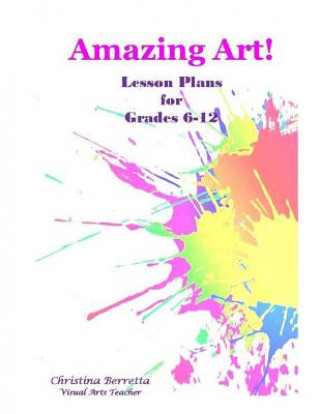 Amazing Art! Lesson Plans for Grades 6-12 (Christina Berretta)(Brožovaná)