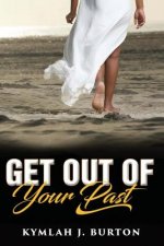 Get Out Of Your Past: You Can't Move Forward Until You Let Go