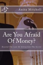 Are You Afraid Of Money?: Beyond The Law Of Attraction The Secret